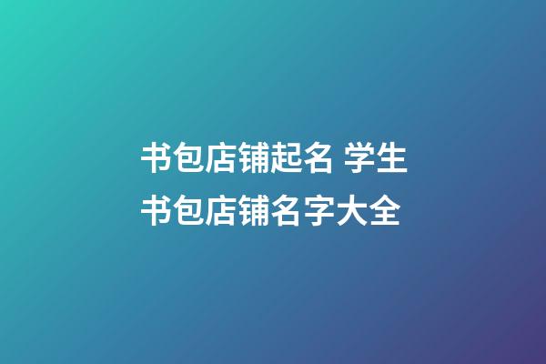 书包店铺起名 学生书包店铺名字大全-第1张-店铺起名-玄机派